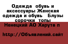 Одежда, обувь и аксессуары Женская одежда и обувь - Блузы, сорочки, топы. Ненецкий АО,Харута п.